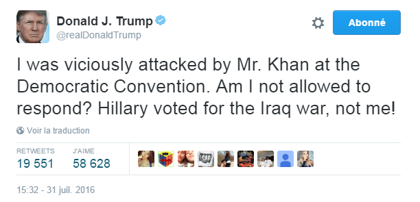 Traduction: J'ai été méchamment attaqué par Mr. Khan à la Convention Démocrate. Est-ce que je n'ai pas le droit de répondre? Hillary a voté pour la guerre en Irak, pas moi!
